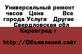 Универсальный ремонт часов › Цена ­ 100 - Все города Услуги » Другие   . Свердловская обл.,Кировград г.